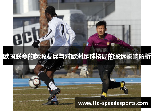 欧国联赛的起源发展与对欧洲足球格局的深远影响解析 欧国联赛的起源发展与对欧洲足球格局的深远影响解析