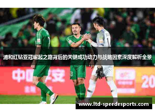 浦和红钻亚冠崛起之路背后的关键成功动力与战略因素深度解析全景 浦和红钻亚冠崛起之路背后的关键成功动力与战略因素深度解析全景
