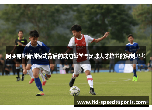 阿贾克斯青训模式背后的成功哲学与足球人才培养的深刻思考 阿贾克斯青训模式背后的成功哲学与足球人才培养的深刻思考