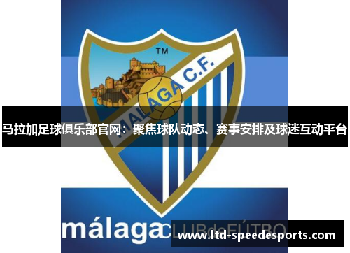 马拉加足球俱乐部官网：聚焦球队动态、赛事安排及球迷互动平台