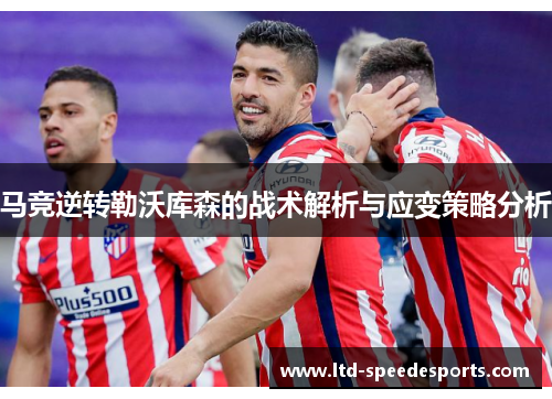 马竞逆转勒沃库森的战术解析与应变策略分析 马竞逆转勒沃库森的战术解析与应变策略分析