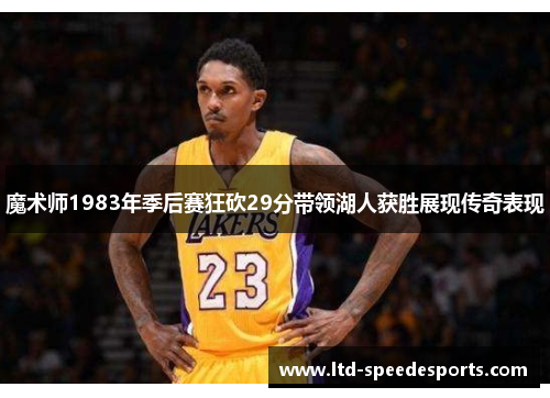 魔术师1983年季后赛狂砍29分带领湖人获胜展现传奇表现