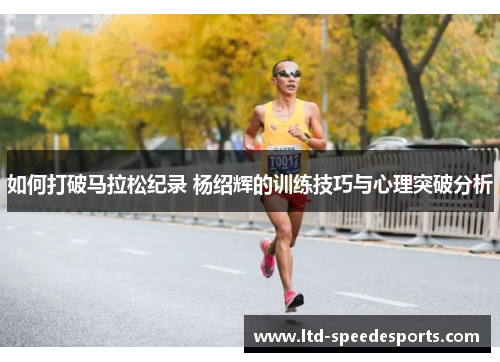 如何打破马拉松纪录 杨绍辉的训练技巧与心理突破分析