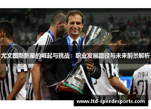 尤文图斯新星的崛起与挑战：职业发展路径与未来前景解析